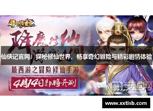 仙侠记官网：探秘修仙世界，畅享奇幻冒险与精彩剧情体验