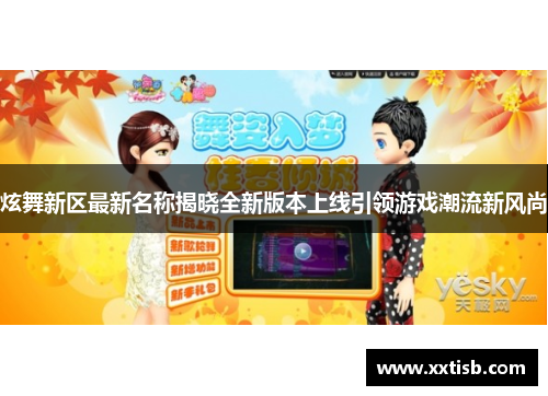 炫舞新区最新名称揭晓全新版本上线引领游戏潮流新风尚